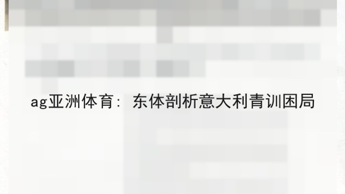 ag亚洲体育: 东体剖析意大利青训困局 ag亚洲体育: 东体剖析意大利青训困局