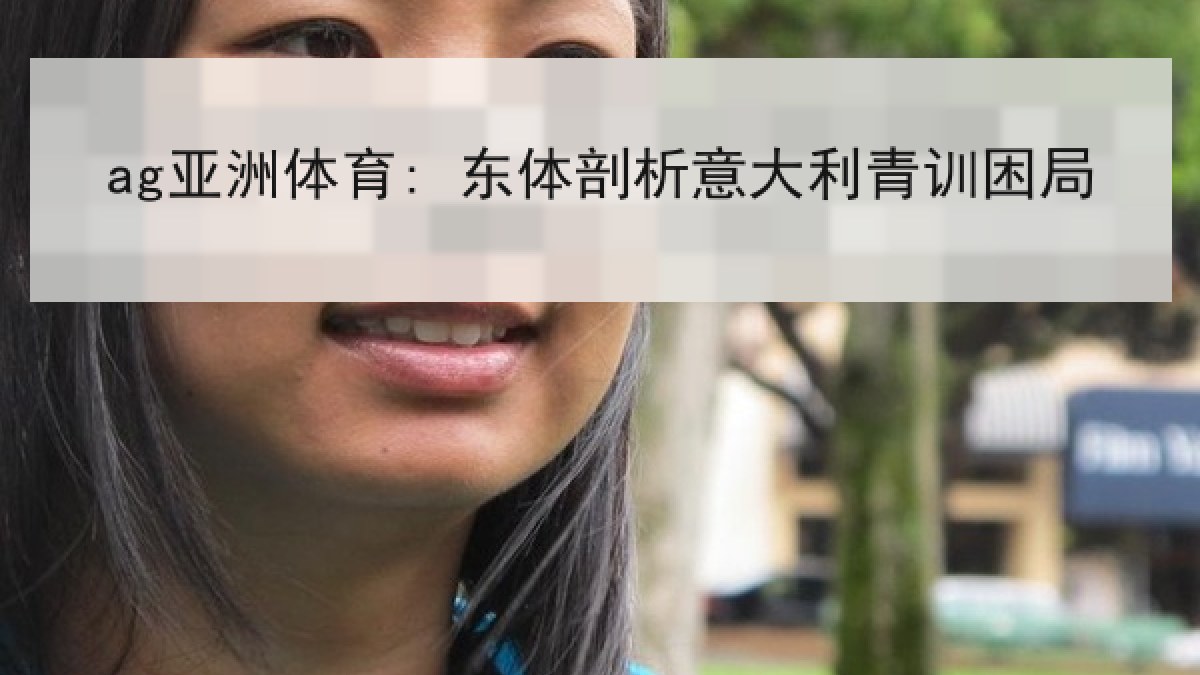 ag亚洲体育: 东体剖析意大利青训困局 ag亚洲体育: 东体剖析意大利青训困局