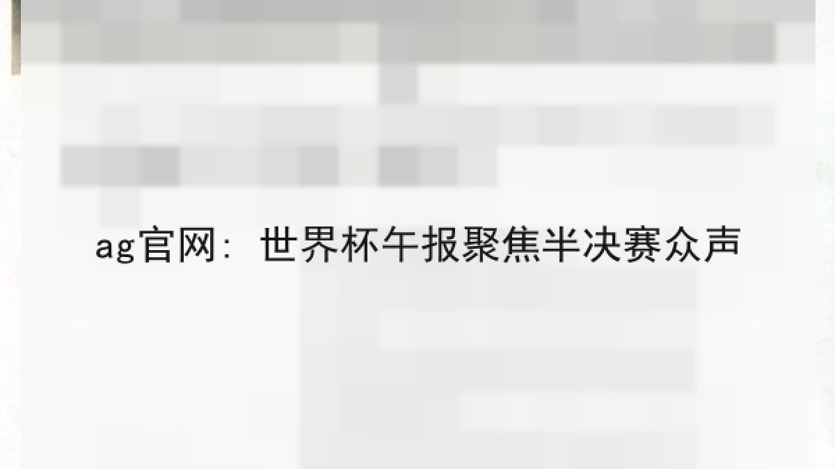 ag官网: 世界杯午报聚焦半决赛众声 ag官网: 世界杯午报聚焦半决赛众声