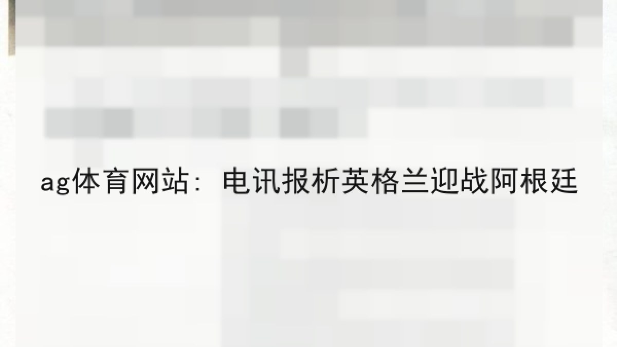 ag体育网站: 电讯报析英格兰迎战阿根廷 ag体育网站: 电讯报析英格兰迎战阿根廷